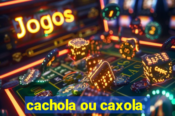 cachola ou caxola